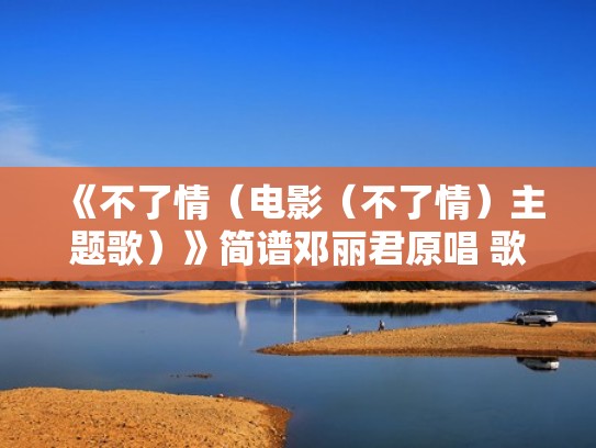 《不了情（电影（不了情）主题歌）》简谱邓丽君原唱 歌谱（歌曲不了情原唱是谁）