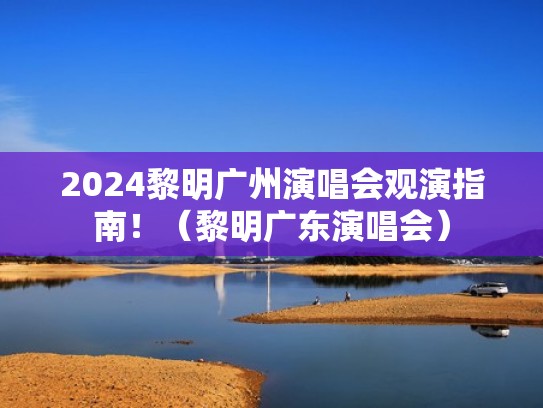 2024黎明广州演唱会观演指南!(黎明广东演唱会) 2024黎明广州演唱会观演指南!(黎明广东演唱会)