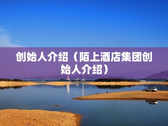 创始人介绍(陌上酒店集团创始人介绍) 创始人介绍(陌上酒店集团创始人介绍)