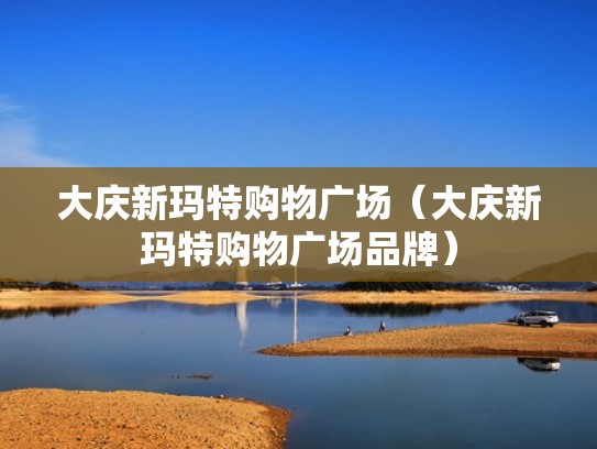 大庆新玛特购物广场（大庆新玛特购物广场品牌）