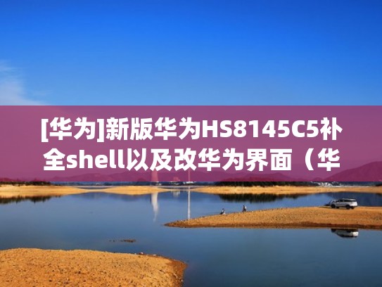 [华为]新版华为HS8145C5补全shell以及改华为界面（华为hs8145v5补全shell）