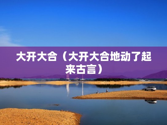 大开大合（大开大合地动了起来古言）