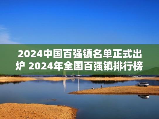 2024中国百强镇名单正式出炉 2024年全国百强镇排行榜单一览（2021年中国百强镇）