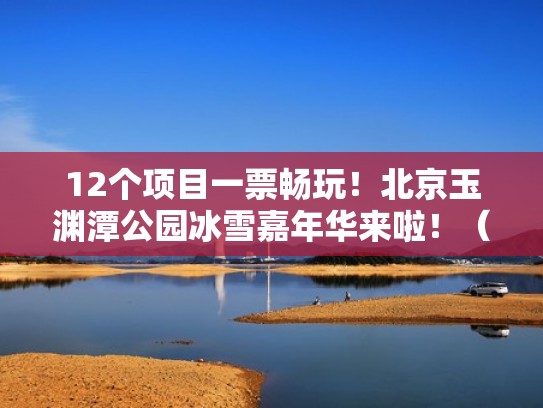 12个项目一票畅玩!北京玉渊潭公园冰雪嘉年华来啦!(玉渊潭冰雪节营业时间) 12个项目一票畅玩!北京玉渊潭公园冰雪嘉年华来啦!(玉渊潭冰雪节营业时间)