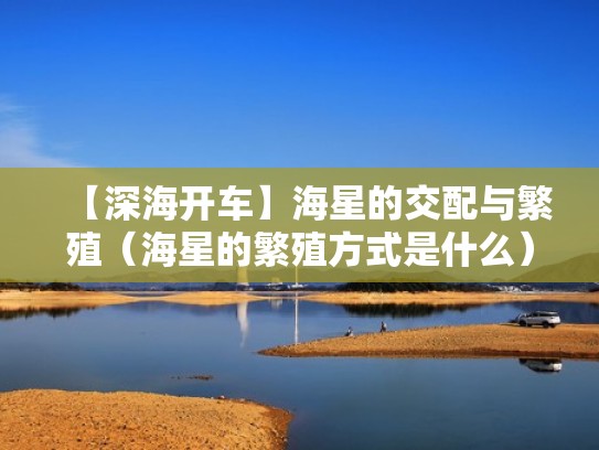 【深海开车】海星的交配与繁殖（海星的繁殖方式是什么）