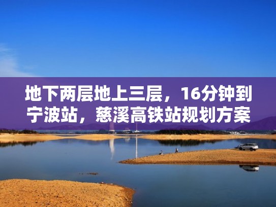 地下两层地上三层，16分钟到宁波站，慈溪高铁站规划方案公示（慈溪高铁站选址2019）