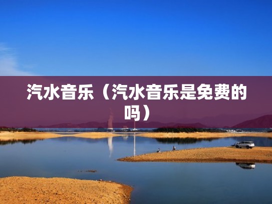 汽水音乐(汽水音乐是免费的吗) 汽水音乐(汽水音乐是免费的吗)