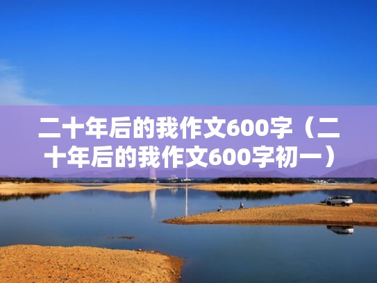 二十年后的我作文600字（二十年后的我作文600字初一）
