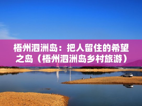 梧州泗洲岛：把人留住的希望之岛（梧州泗洲岛乡村旅游）