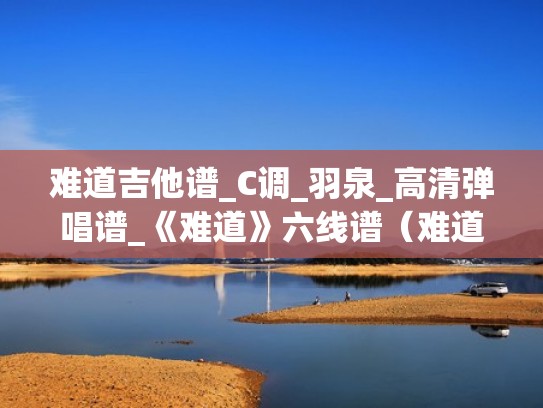 难道吉他谱_C调_羽泉_高清弹唱谱_《难道》六线谱（难道羽泉原版吉他谱）