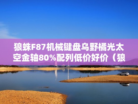 狼蛛F87机械键盘乌野橘光太空金轴80%配列低价好价（狼蛛f2010机械键盘混光版）
