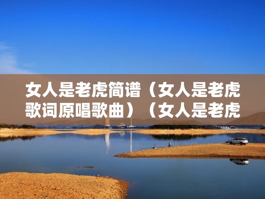 女人是老虎简谱（女人是老虎歌词原唱歌曲）（女人是老虎词曲作者）