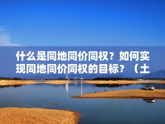 什么是同地同价同权？如何实现同地同价同权的目标？（土地同权同价）