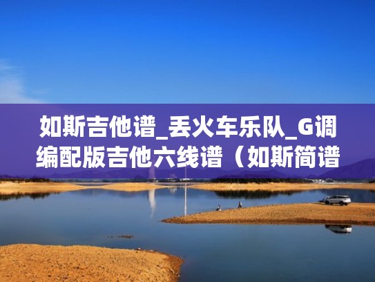 如斯吉他谱_丢火车乐队_G调编配版吉他六线谱(如斯简谱) 如斯吉他谱_丢火车乐队_G调编配版吉他六线谱(如斯简谱)