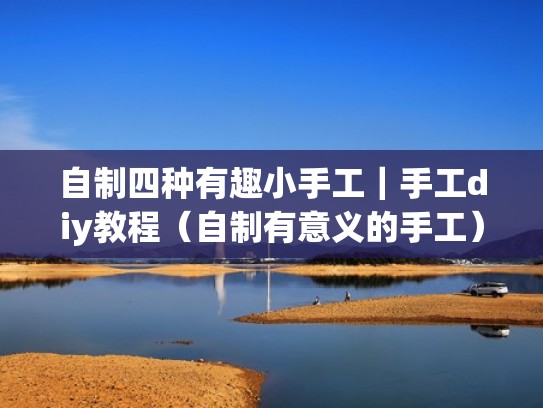 自制四种有趣小手工｜手工diy教程（自制有意义的手工）