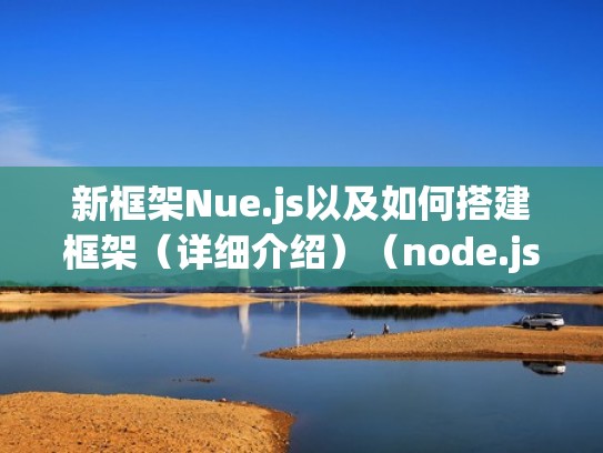 新框架Nue.js以及如何搭建框架（详细介绍）（node.js框架有哪些）