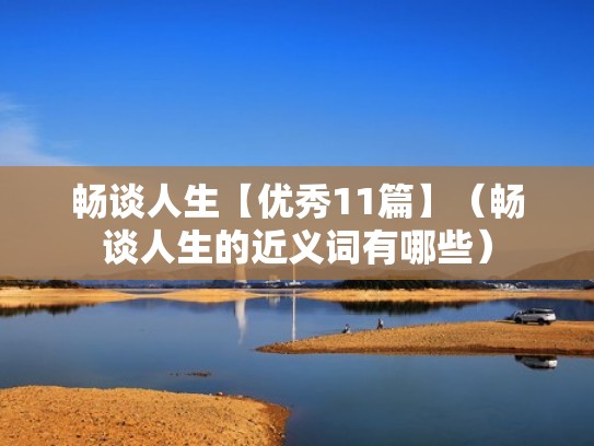 畅谈人生【优秀11篇】(畅谈人生的近义词有哪些) 畅谈人生【优秀11篇】(畅谈人生的近义词有哪些)