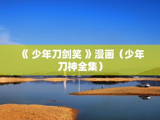 《 少年刀剑笑 》漫画（少年刀神全集）