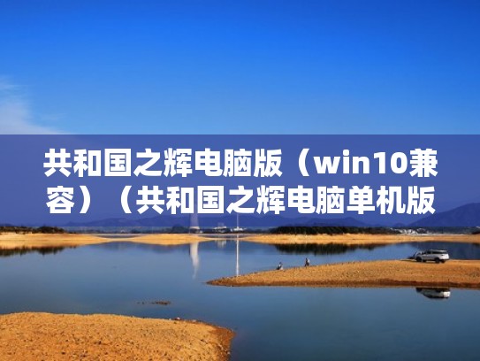 共和国之辉电脑版（win10兼容）（共和国之辉电脑单机版）