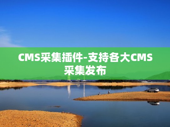 CMS采集插件-支持各大CMS采集发布
