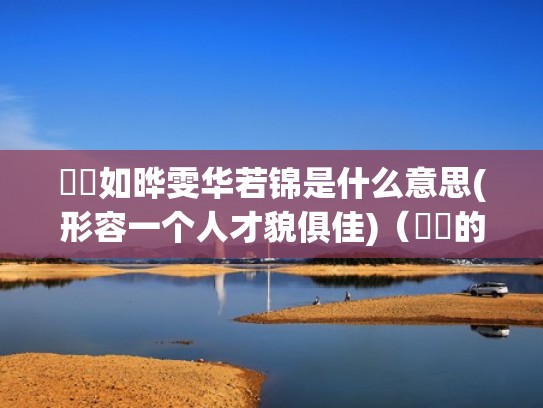 珺璟如晔雯华若锦是什么意思(形容一个人才貌俱佳)(珺璟的意思) 珺璟如晔雯华若锦是什么意思(形容一个人才貌俱佳)(珺璟的意思)