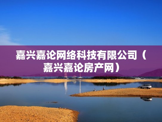 嘉兴嘉论网络科技有限公司（嘉兴嘉论房产网）