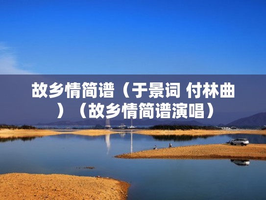 故乡情简谱（于景词 付林曲）（故乡情简谱演唱）