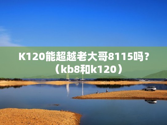 K120能超越老大哥8115吗?(kb8和k120) K120能超越老大哥8115吗?(kb8和k120)