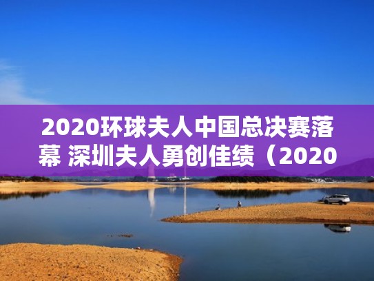 2020环球夫人中国总决赛落幕 深圳夫人勇创佳绩(2020环球夫人华南赛区) 2020环球夫人中国总决赛落幕 深圳夫人勇创佳绩(2020环球夫人华南赛区)