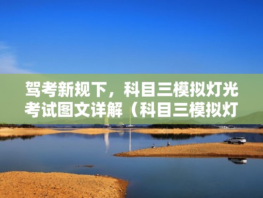 驾考新规下,科目三模拟灯光考试图文详解(科目三模拟灯光的考试) 驾考新规下,科目三模拟灯光考试图文详解(科目三模拟灯光的考试)