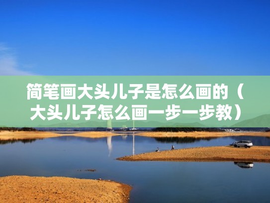 简笔画大头儿子是怎么画的（大头儿子怎么画一步一步教）