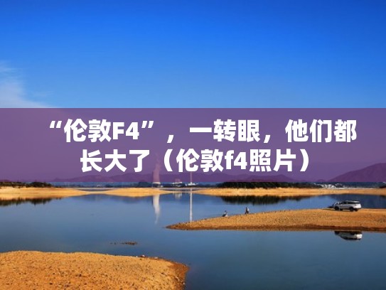“伦敦F4”,一转眼,他们都长大了(伦敦f4照片) “伦敦F4”,一转眼,他们都长大了(伦敦f4照片)