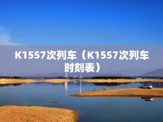 K1557次列车(K1557次列车时刻表) K1557次列车(K1557次列车时刻表)