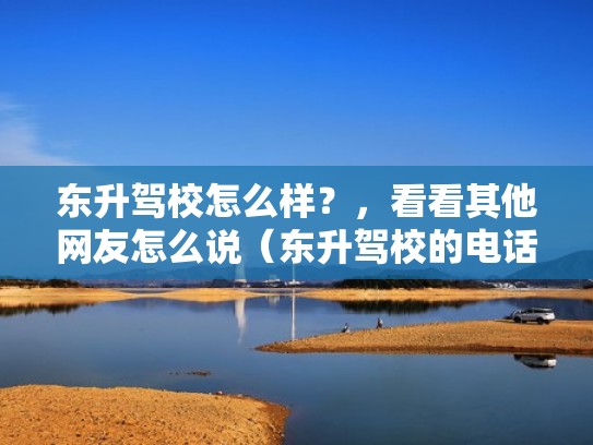 东升驾校怎么样？，看看其他网友怎么说（东升驾校的电话号码）