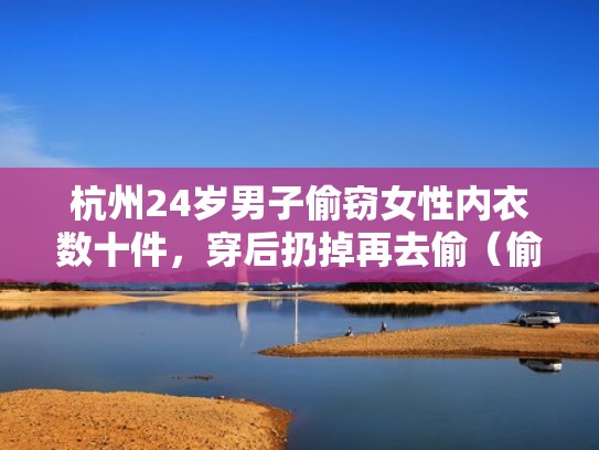 杭州24岁男子偷窃女性内衣数十件，穿后扔掉再去偷（偷女性内衣是心理疾病吗）