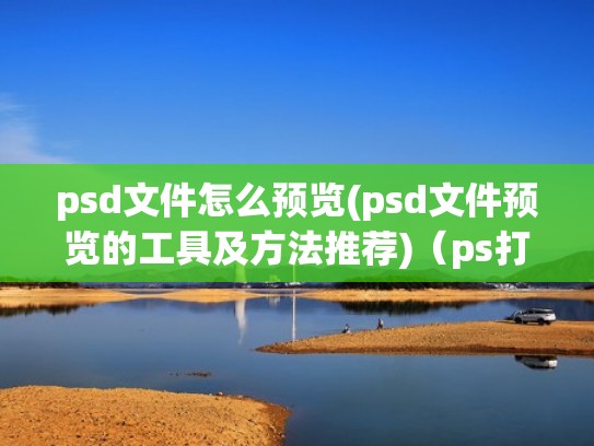 psd文件怎么预览(psd文件预览的工具及方法推荐)（ps打开文件预览）