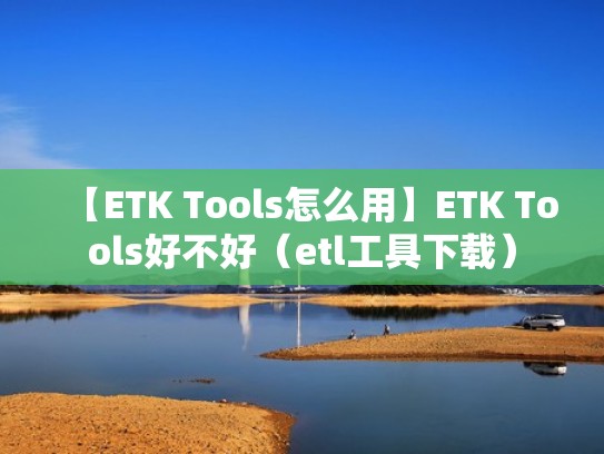 【ETK Tools怎么用】ETK Tools好不好(etl工具下载) 【ETK Tools怎么用】ETK Tools好不好(etl工具下载)