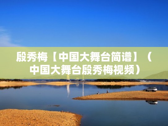 殷秀梅【中国大舞台简谱】（中国大舞台殷秀梅视频）