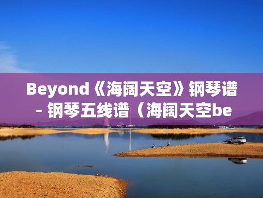 Beyond《海阔天空》钢琴谱 - 钢琴五线谱（海阔天空beyond钢琴谱简谱）