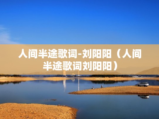 人间半途歌词-刘阳阳（人间半途歌词刘阳阳）