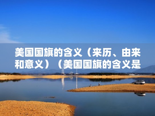 美国国旗的含义(来历、由来和意义)(美国国旗的含义是什么简单描述) 美国国旗的含义(来历、由来和意义)(美国国旗的含义是什么简单描述)