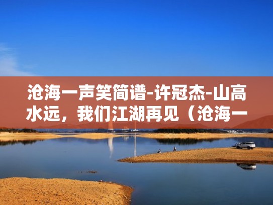 沧海一声笑简谱-许冠杰-山高水远，我们江湖再见（沧海一声笑 完整简谱 192.168.0.1）