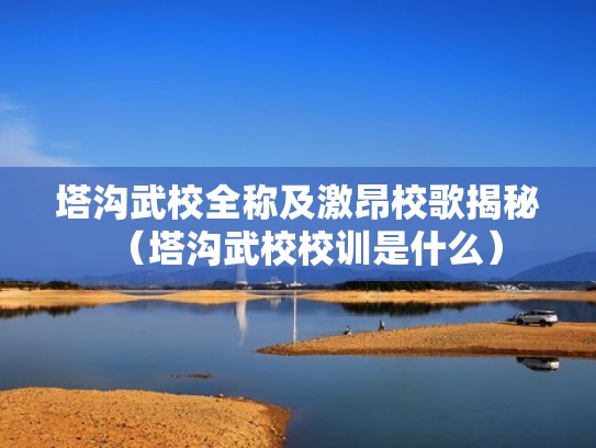 塔沟武校全称及激昂校歌揭秘（塔沟武校校训是什么）