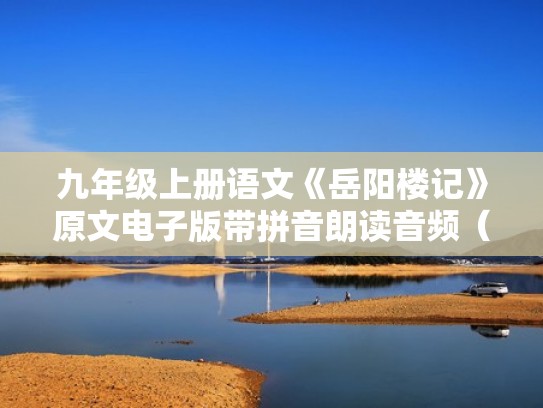 九年级上册语文《岳阳楼记》原文电子版带拼音朗读音频(九年级岳阳楼记课文原文加拼音) 九年级上册语文《岳阳楼记》原文电子版带拼音朗读音频(九年级岳阳楼记课文原文加拼音)