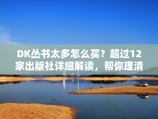 DK丛书太多怎么买?超过12家出版社详细解读,帮你理清楚!(dk丛书介绍) DK丛书太多怎么买?超过12家出版社详细解读,帮你理清楚!(dk丛书介绍)