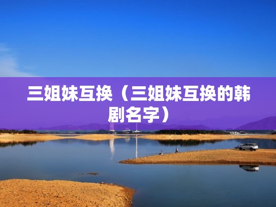 三姐妹互换（三姐妹互换的韩剧名字）