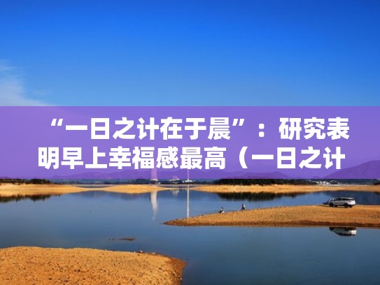 “一日之计在于晨”：研究表明早上幸福感最高（一日之计在于晨,早读,大家都很认真,希望能继续努力!）