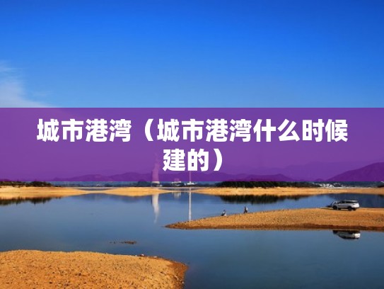 城市港湾（城市港湾什么时候建的）