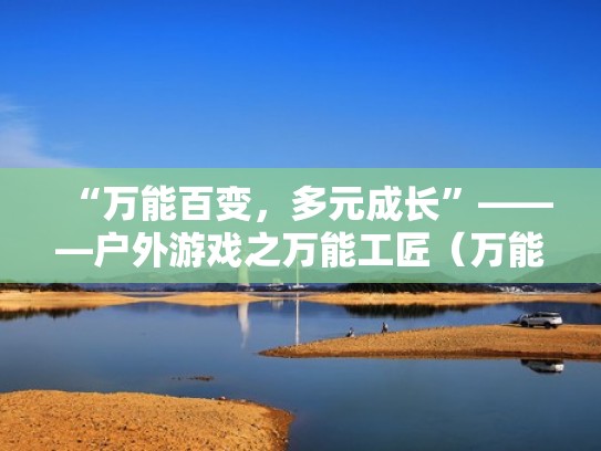 “万能百变,多元成长”———户外游戏之万能工匠(万能工匠户外游戏名称) “万能百变,多元成长”———户外游戏之万能工匠(万能工匠户外游戏名称)