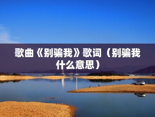 歌曲《别骗我》歌词(别骗我什么意思) 歌曲《别骗我》歌词(别骗我什么意思)